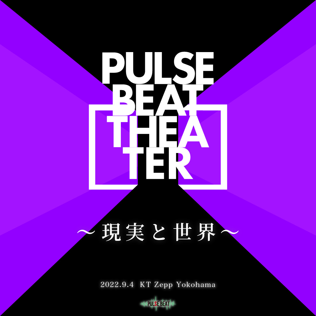 【満員御礼】 PULSE BEAT THEATER~現実と世界~ 2022.9.4 at KT Zepp Yokohama